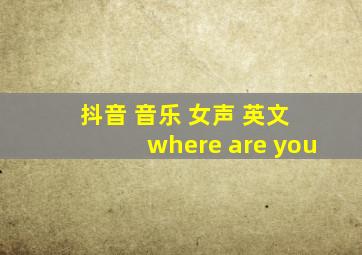 抖音 音乐 女声 英文 where are you